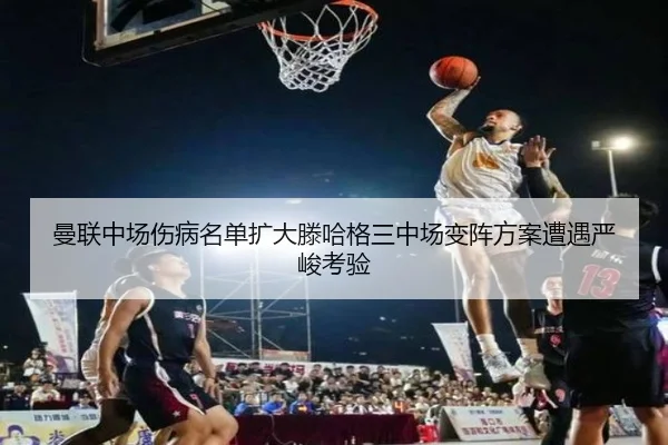 曼联中场伤病名单扩大滕哈格三中场变阵方案遭遇严峻考验